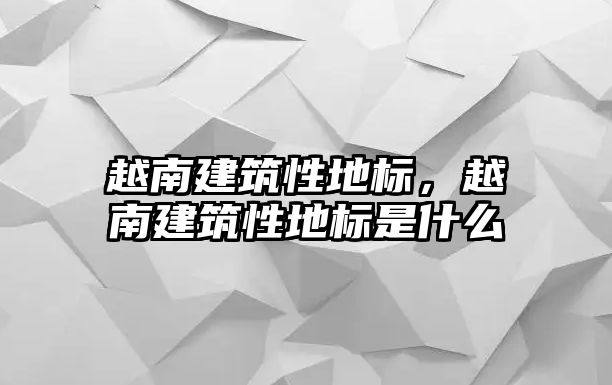 越南建筑性地標(biāo)，越南建筑性地標(biāo)是什么