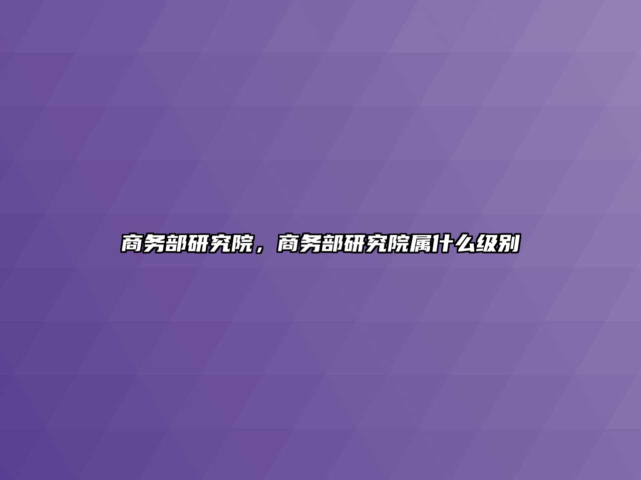 商務(wù)部研究院，商務(wù)部研究院屬什么級別