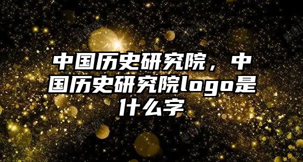 中國歷史研究院，中國歷史研究院logo是什么字