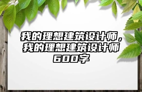 我的理想建筑設(shè)計(jì)師，我的理想建筑設(shè)計(jì)師600字