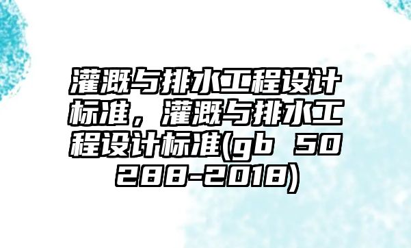 灌溉與排水工程設(shè)計(jì)標(biāo)準(zhǔn)，灌溉與排水工程設(shè)計(jì)標(biāo)準(zhǔn)(gb 50288-2018)