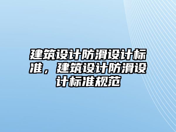 建筑設(shè)計(jì)防滑設(shè)計(jì)標(biāo)準(zhǔn)，建筑設(shè)計(jì)防滑設(shè)計(jì)標(biāo)準(zhǔn)規(guī)范