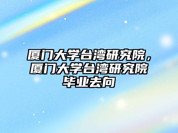 廈門大學臺灣研究院，廈門大學臺灣研究院畢業(yè)去向