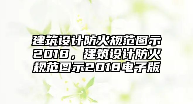 建筑設計防火規(guī)范圖示2018，建筑設計防火規(guī)范圖示2018電子版