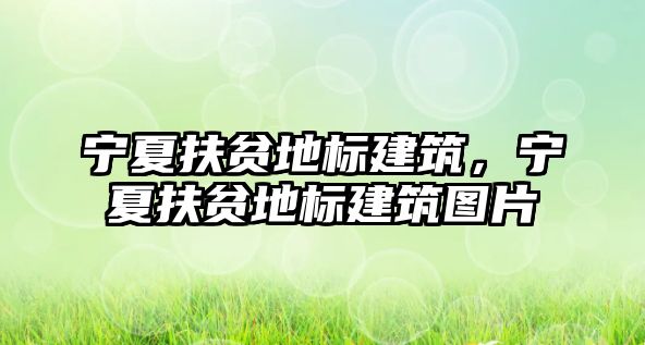 寧夏扶貧地標建筑，寧夏扶貧地標建筑圖片