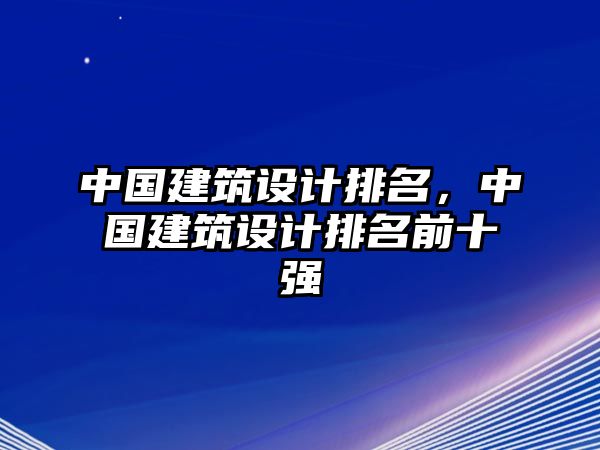 中國建筑設(shè)計(jì)排名，中國建筑設(shè)計(jì)排名前十強(qiáng)