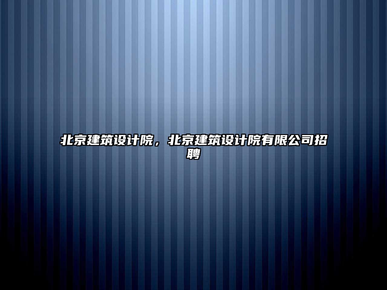 北京建筑設計院，北京建筑設計院有限公司招聘