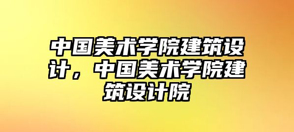 中國(guó)美術(shù)學(xué)院建筑設(shè)計(jì)，中國(guó)美術(shù)學(xué)院建筑設(shè)計(jì)院