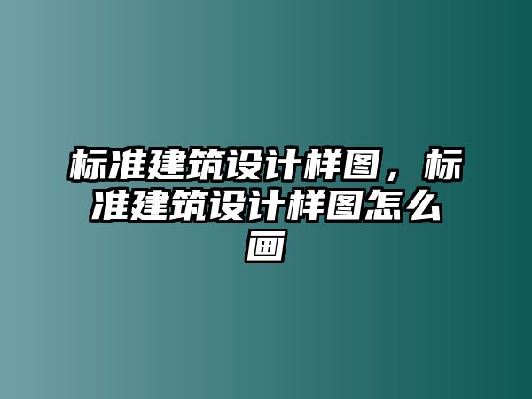 標(biāo)準(zhǔn)建筑設(shè)計(jì)樣圖，標(biāo)準(zhǔn)建筑設(shè)計(jì)樣圖怎么畫