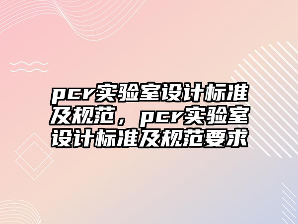 pcr實驗室設計標準及規(guī)范，pcr實驗室設計標準及規(guī)范要求