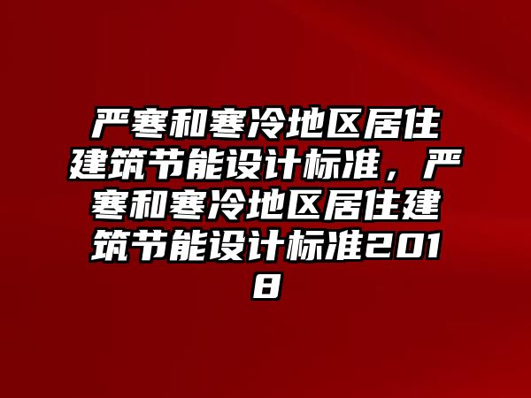 嚴(yán)寒和寒冷地區(qū)居住建筑節(jié)能設(shè)計(jì)標(biāo)準(zhǔn)，嚴(yán)寒和寒冷地區(qū)居住建筑節(jié)能設(shè)計(jì)標(biāo)準(zhǔn)2018