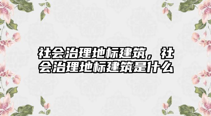 社會(huì)治理地標(biāo)建筑，社會(huì)治理地標(biāo)建筑是什么