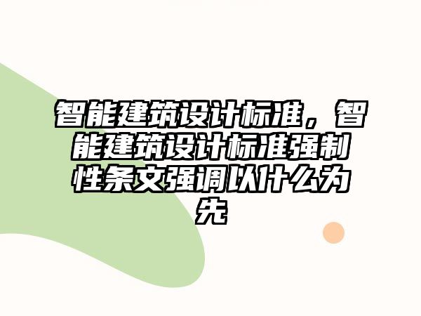 智能建筑設(shè)計(jì)標(biāo)準(zhǔn)，智能建筑設(shè)計(jì)標(biāo)準(zhǔn)強(qiáng)制性條文強(qiáng)調(diào)以什么為先