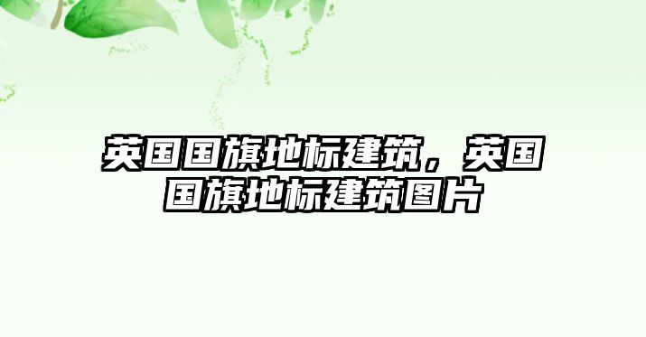 英國國旗地標建筑，英國國旗地標建筑圖片