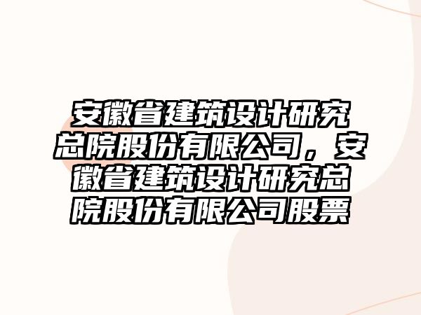 安徽省建筑設(shè)計(jì)研究總院股份有限公司，安徽省建筑設(shè)計(jì)研究總院股份有限公司股票