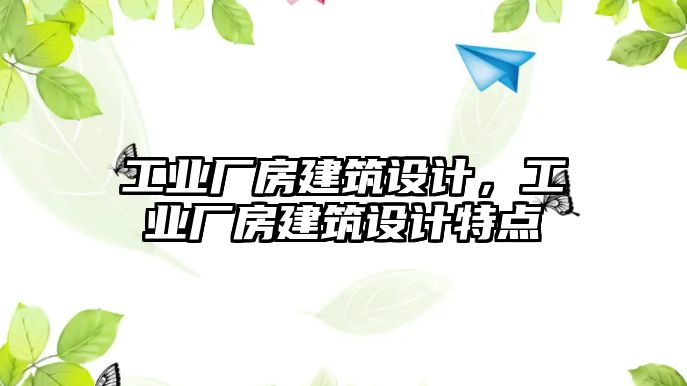 工業(yè)廠房建筑設(shè)計(jì)，工業(yè)廠房建筑設(shè)計(jì)特點(diǎn)