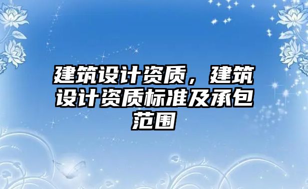 建筑設計資質(zhì)，建筑設計資質(zhì)標準及承包范圍