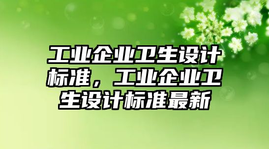 工業(yè)企業(yè)衛(wèi)生設計標準，工業(yè)企業(yè)衛(wèi)生設計標準最新