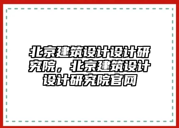 北京建筑設(shè)計設(shè)計研究院，北京建筑設(shè)計設(shè)計研究院官網(wǎng)