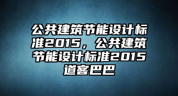 公共建筑節(jié)能設(shè)計標(biāo)準(zhǔn)2015，公共建筑節(jié)能設(shè)計標(biāo)準(zhǔn)2015道客巴巴