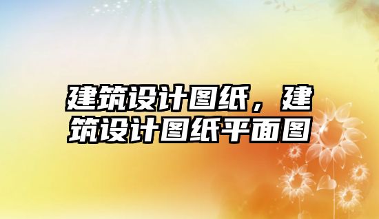 建筑設計圖紙，建筑設計圖紙平面圖