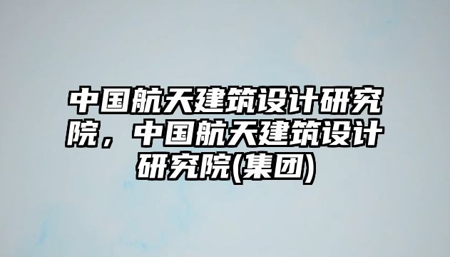 中國航天建筑設計研究院，中國航天建筑設計研究院(集團)