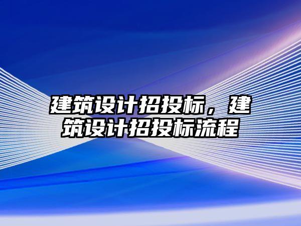 建筑設(shè)計招投標(biāo)，建筑設(shè)計招投標(biāo)流程