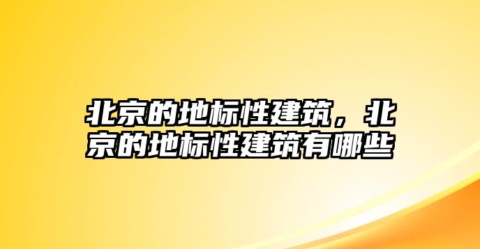 北京的地標(biāo)性建筑，北京的地標(biāo)性建筑有哪些