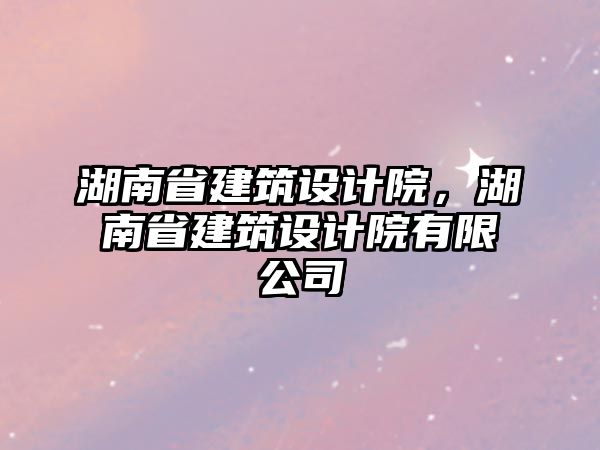 湖南省建筑設計院，湖南省建筑設計院有限公司