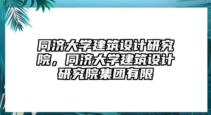 同濟大學建筑設計研究院，同濟大學建筑設計研究院集團有限