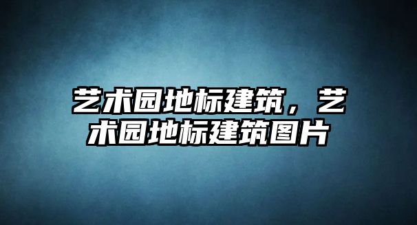 藝術園地標建筑，藝術園地標建筑圖片