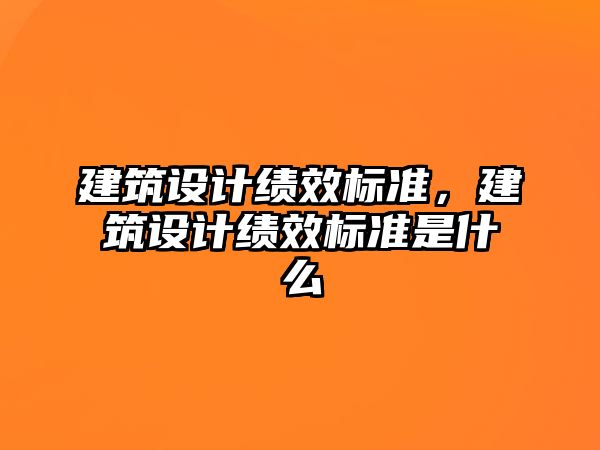 建筑設(shè)計(jì)績(jī)效標(biāo)準(zhǔn)，建筑設(shè)計(jì)績(jī)效標(biāo)準(zhǔn)是什么