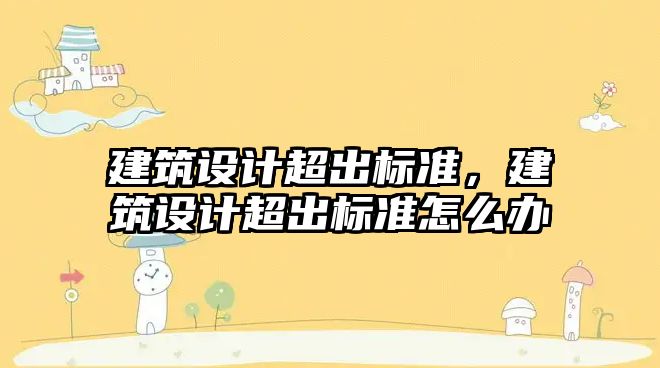 建筑設計超出標準，建筑設計超出標準怎么辦