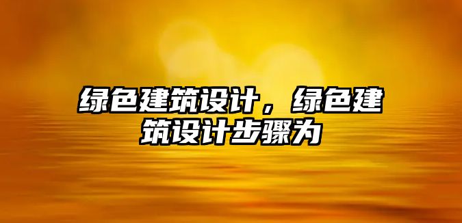 綠色建筑設計，綠色建筑設計步驟為