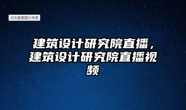 建筑設(shè)計(jì)研究院直播，建筑設(shè)計(jì)研究院直播視頻