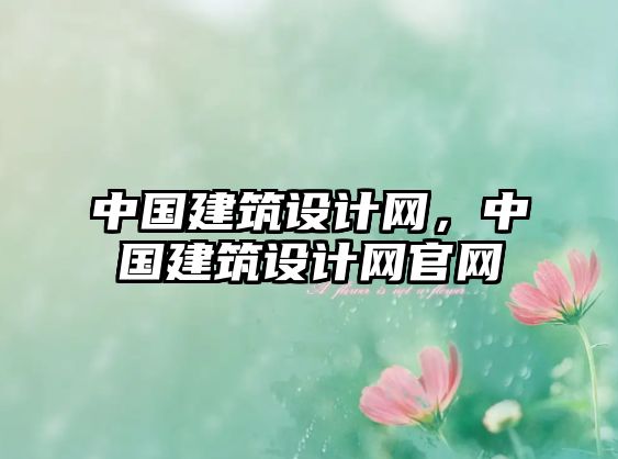 中國建筑設(shè)計網(wǎng)，中國建筑設(shè)計網(wǎng)官網(wǎng)