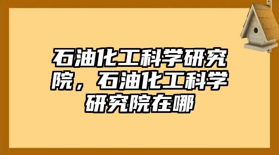 石油化工科學研究院，石油化工科學研究院在哪