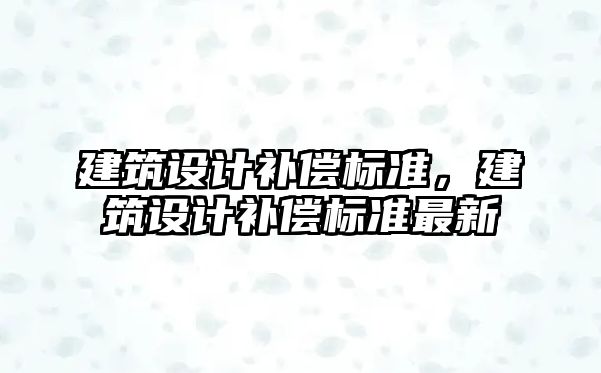 建筑設計補償標準，建筑設計補償標準最新