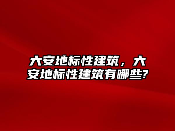 六安地標(biāo)性建筑，六安地標(biāo)性建筑有哪些?