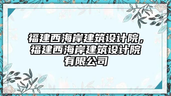 福建西海岸建筑設(shè)計院，福建西海岸建筑設(shè)計院有限公司