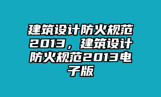 建筑設(shè)計(jì)防火規(guī)范2013，建筑設(shè)計(jì)防火規(guī)范2013電子版