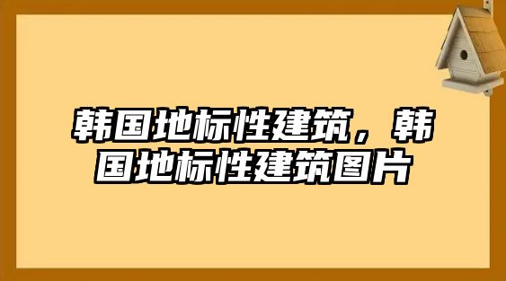 韓國地標(biāo)性建筑，韓國地標(biāo)性建筑圖片