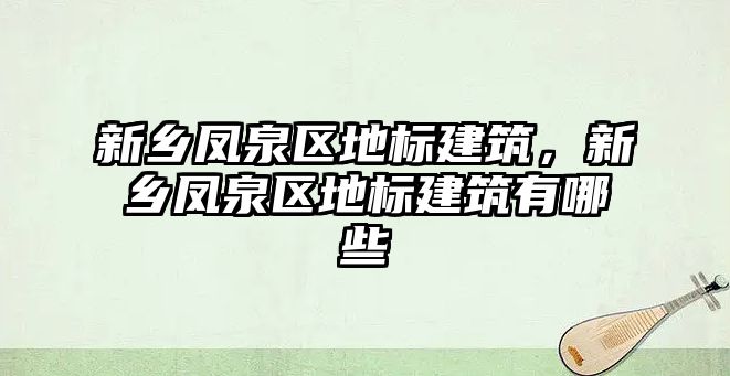 新鄉(xiāng)鳳泉區(qū)地標(biāo)建筑，新鄉(xiāng)鳳泉區(qū)地標(biāo)建筑有哪些