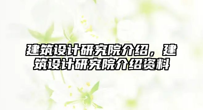 建筑設(shè)計(jì)研究院介紹，建筑設(shè)計(jì)研究院介紹資料