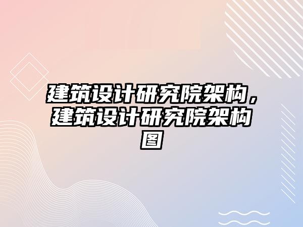 建筑設(shè)計研究院架構(gòu)，建筑設(shè)計研究院架構(gòu)圖