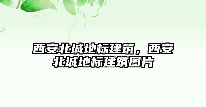 西安北城地標(biāo)建筑，西安北城地標(biāo)建筑圖片