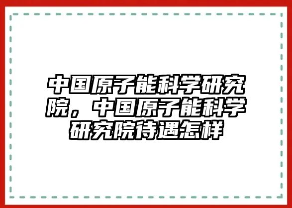 中國原子能科學研究院，中國原子能科學研究院待遇怎樣