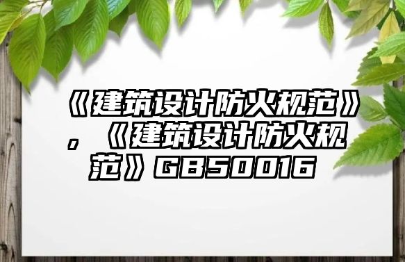 《建筑設計防火規(guī)范》，《建筑設計防火規(guī)范》GB50016