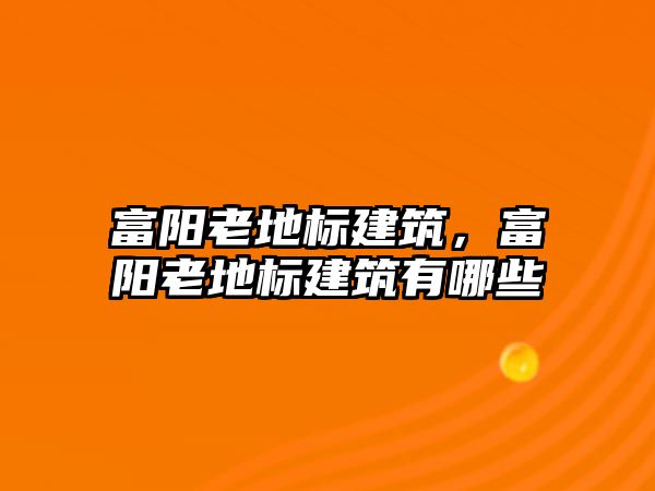 富陽老地標(biāo)建筑，富陽老地標(biāo)建筑有哪些