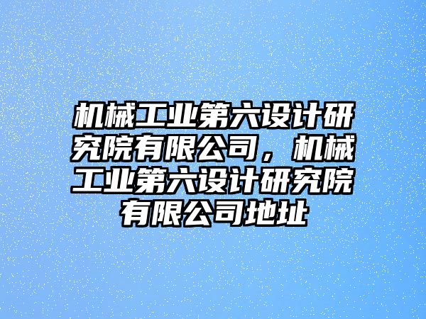 機械工業(yè)第六設(shè)計研究院有限公司，機械工業(yè)第六設(shè)計研究院有限公司地址